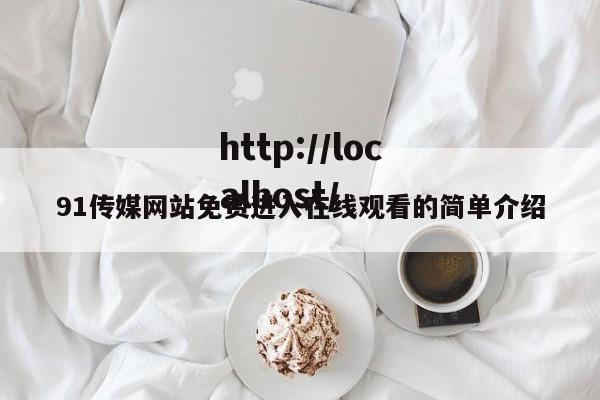 91传媒网站免费进入在线观看的简单介绍