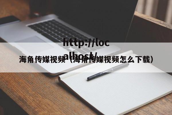 海角传媒视频(海角传媒视频怎么下载)