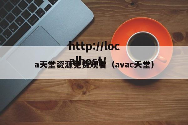 a天堂资源免费观看(avac天堂)