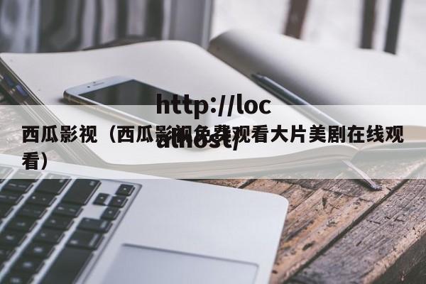 西瓜影视(西瓜影视免费观看大片美剧在线观看)