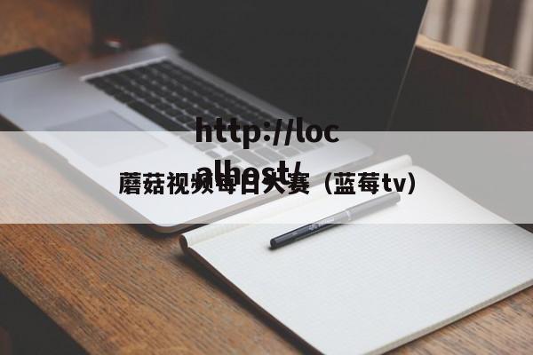 蘑菇视频每日大赛(蓝莓tv)